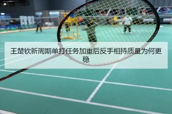 王楚钦新周期单打任务加重后反手相持质量为何更稳